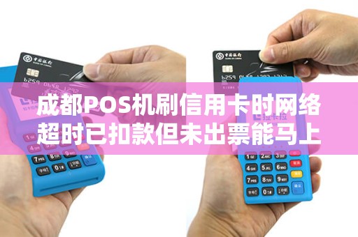 成都POS机刷信用卡时网络超时已扣款但未出票能马上离开吗?