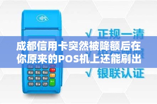 成都信用卡突然被降额后在你原来的POS机上还能刷出来吗？