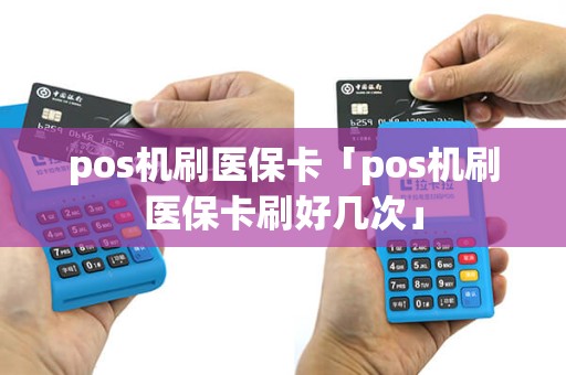 pos机刷医保卡「pos机刷医保卡刷好几次」