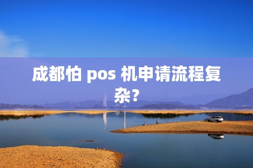 成都怕 pos 机申请流程复杂？