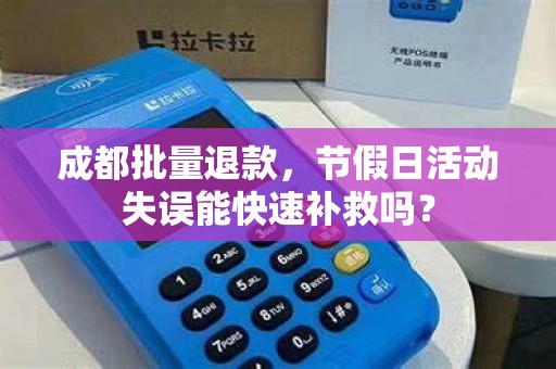 成都批量退款,节假日活动失误能快速补救吗? 成都批量退款,节假日活动失误能快速补救吗?