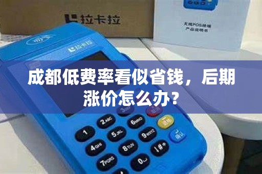 成都低费率看似省钱,后期涨价怎么办?