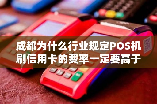 成都为什么行业规定POS机刷信用卡的费率一定要高于借记卡?