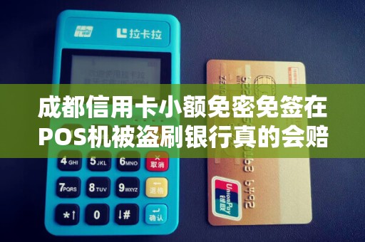 成都信用卡小额免密免签在POS机被盗刷银行真的会赔付吗?