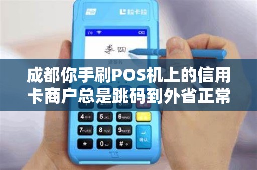 成都你手刷POS机上的信用卡商户总是跳码到外省正常吗?
