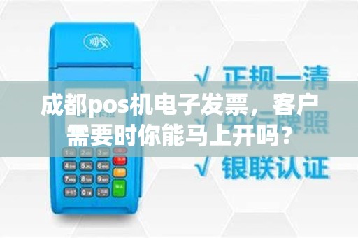 成都pos机电子发票,客户需要时你能马上开吗?