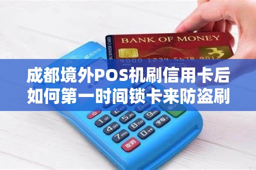成都境外POS机刷信用卡后如何第一时间锁卡来防盗刷?