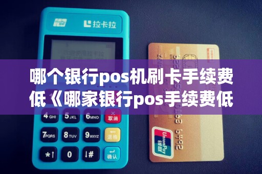 哪个银行pos机刷卡手续费低《哪家银行pos手续费低》