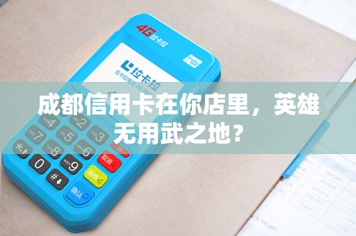 成都信用卡在你店里，英雄无用武之地？