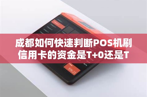 成都如何快速判断POS机刷信用卡的资金是T+0还是T+1到账？
