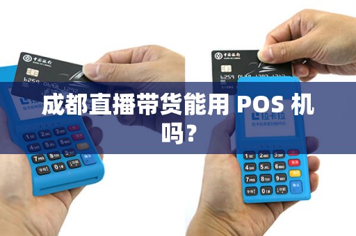 成都直播带货能用 POS 机吗？