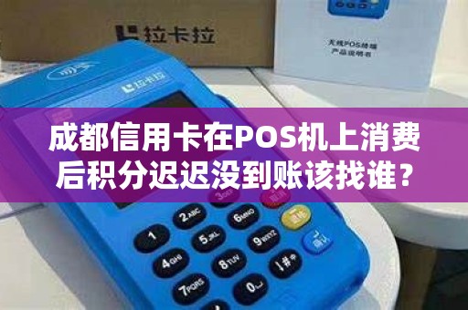 成都信用卡在POS机上消费后积分迟迟没到账该找谁？