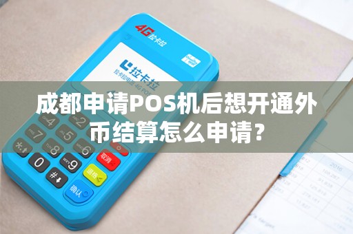 成都申请POS机后想开通外币结算怎么申请？