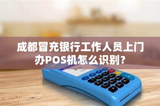 成都冒充银行工作人员上门办POS机怎么识别?