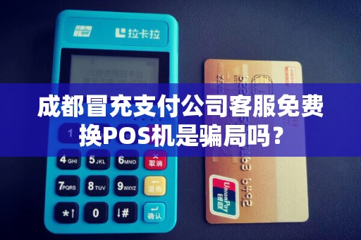 成都冒充支付公司客服免费换POS机是骗局吗?