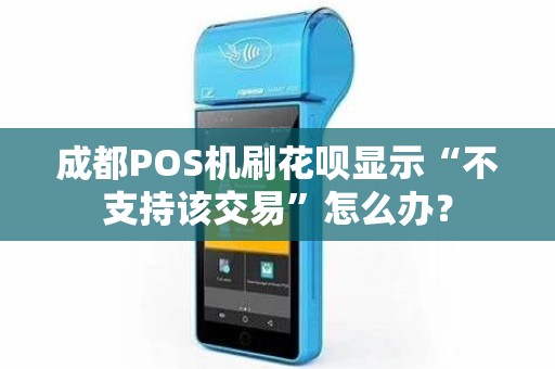 成都POS机刷花呗显示“不支持该交易”怎么办？