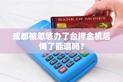 成都被忽悠办了台押金机后悔了能退吗?