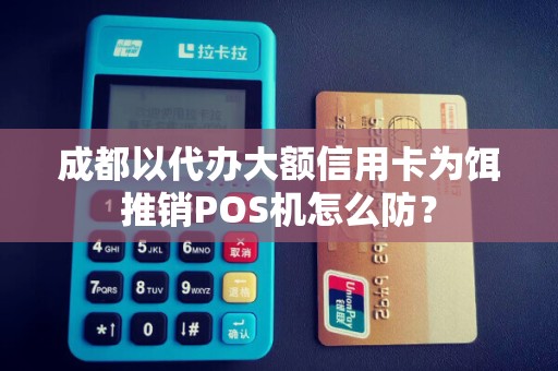 成都以代办大额信用卡为饵推销POS机怎么防?