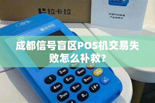成都信号盲区POS机交易失败怎么补救?