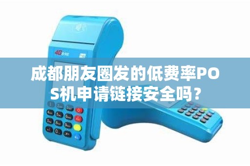 成都朋友圈发的低费率POS机申请链接安全吗?