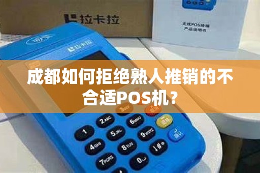 成都如何拒绝熟人推销的不合适POS机?