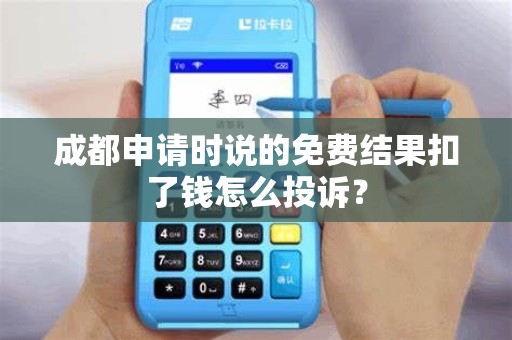 成都申请时说的免费结果扣了钱怎么投诉?