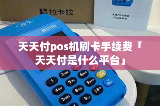 天天付pos机刷卡手续费「天天付是什么平台」