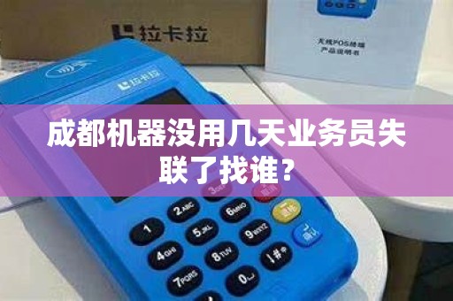 成都机器没用几天业务员失联了找谁?