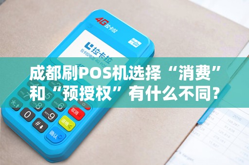 成都刷POS机选择“消费”和“预授权”有什么不同?