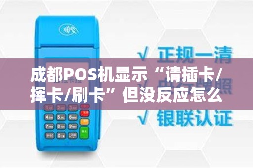 成都POS机显示“请插卡/挥卡/刷卡”但没反应怎么处理?