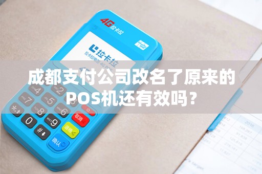 成都支付公司改名了原来的POS机还有效吗?
