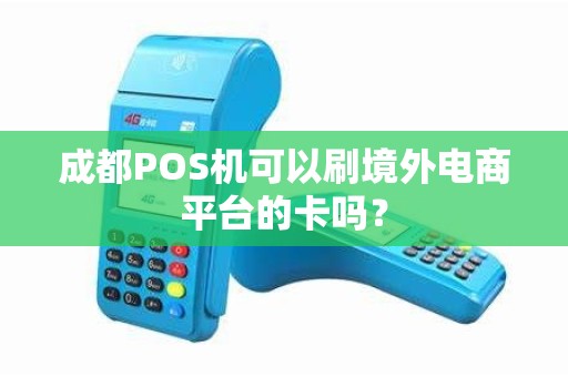 成都POS机可以刷境外电商平台的卡吗？