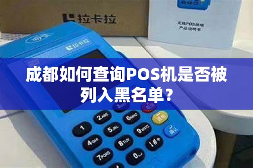 成都如何查询POS机是否被列入黑名单？