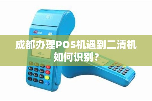 成都办理POS机遇到二清机如何识别？