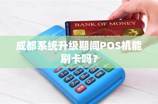 成都系统升级期间POS机能刷卡吗？
