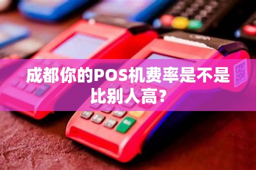 成都你的POS机费率是不是比别人高？