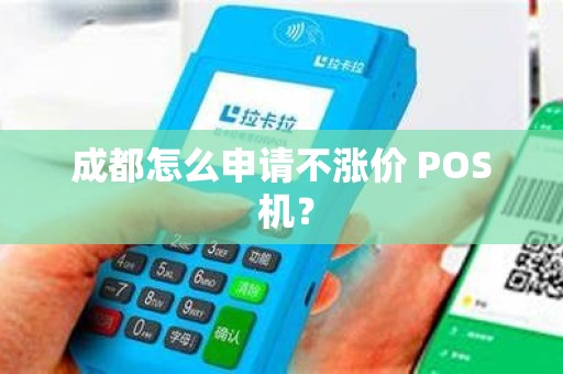 成都怎么申请不涨价 POS 机？