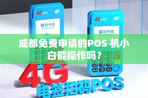 成都免费申请的POS 机小白能操作吗？