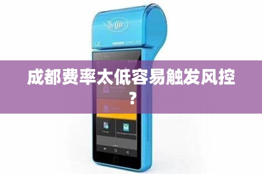 成都费率太低容易触发风控？