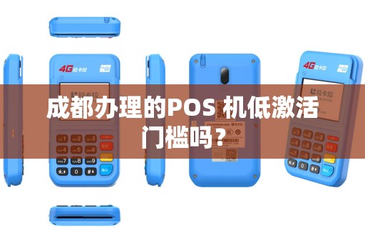 成都办理的POS 机低激活门槛吗？