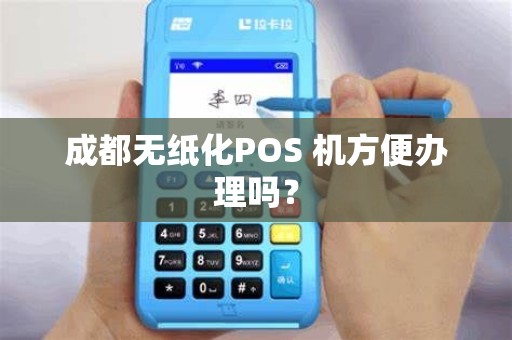 成都无纸化POS 机方便办理吗？