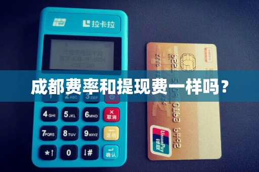 成都费率和提现费一样吗？