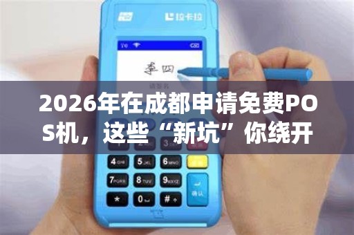 2026年在成都申请免费POS机，这些“新坑”你绕开了吗？