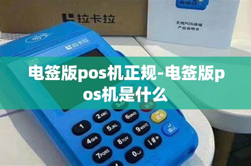 电签版pos机正规-电签版pos机是什么