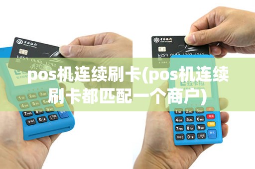 pos机连续刷卡(pos机连续刷卡都匹配一个商户)
