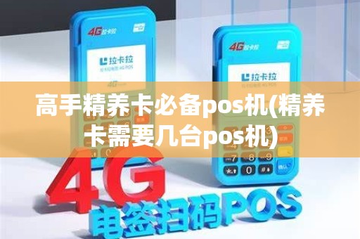 高手精养卡必备pos机(精养卡需要几台pos机)