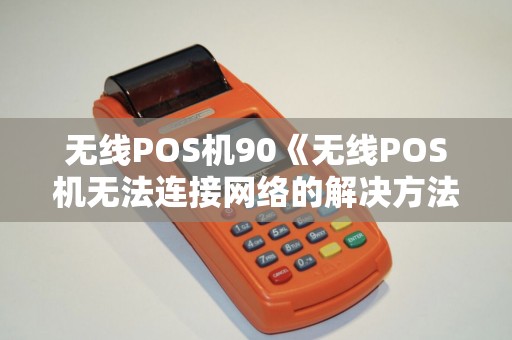 无线POS机90《无线POS机无法连接网络的解决方法》