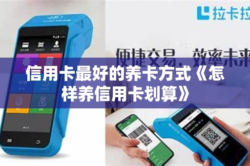 信用卡最好的养卡方式《怎样养信用卡划算》