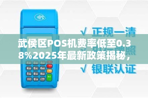 武侯区POS机费率低至0.38%2025年最新政策揭秘，小心这些陷阱！