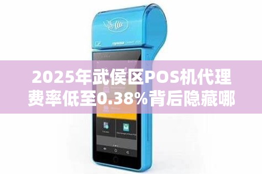 2025年武侯区POS机代理费率低至0.38%背后隐藏哪些不为人知的套路？